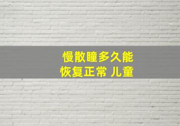 慢散瞳多久能恢复正常 儿童